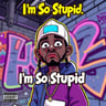 I'm So Stupid