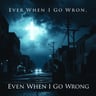 Even When I Go Wrong