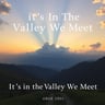 It’s In The Valley We Meet