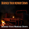 Burned Your Memory Down