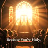 Because You're Holy