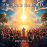 Sing Unto the LORD