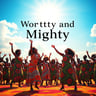 Worthy and Mighty