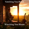 Watching You Bloom