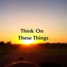 Think On These Things