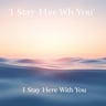 I Stay Here With You