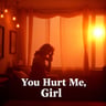 You Hurt Me, Girl